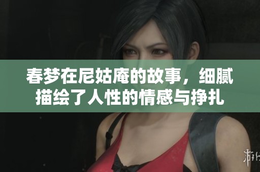 春梦在尼姑庵的故事，细腻描绘了人性的情感与挣扎