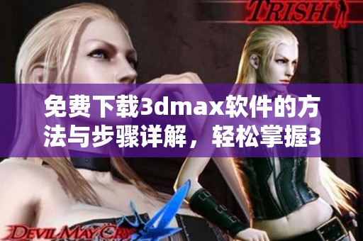 免费下载**max软件的方法与步骤详解，轻松掌握**max软件的使用技巧！