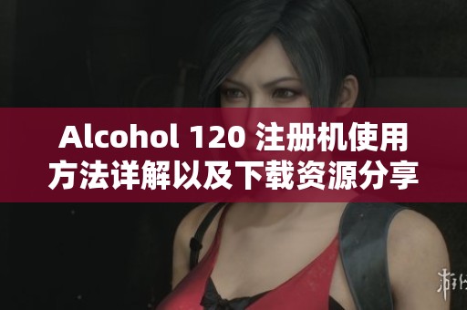 Alcohol 120 注册机使用方法详解以及下载资源分享