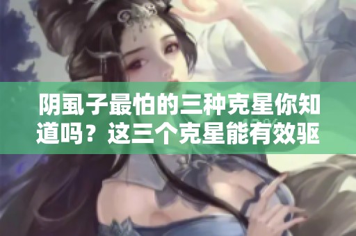阴虱子最怕的三种克星你知道吗？这三个克星能有效驱除阴虱子！