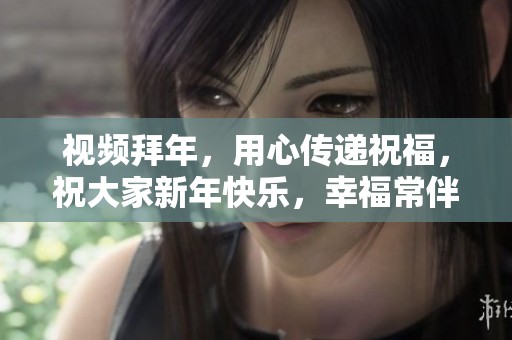 视频拜年，用心传递祝福，祝大家新年快乐，幸福常伴在身边