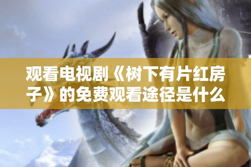 观看电视剧《树下有片红房子》的免费观看途径是什么呢