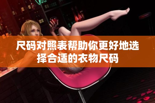 尺码对照表帮助你更好地选择合适的衣物尺码