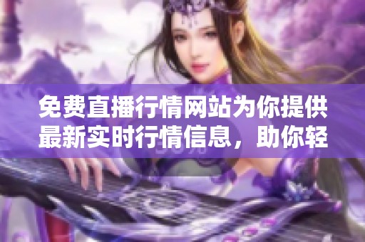 免费直播行情网站为你提供最新实时行情信息，助你轻松掌握市场动态