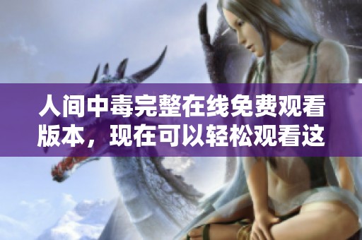 人间中毒完整在线免费观看版本，现在可以轻松观看这部精彩影片！