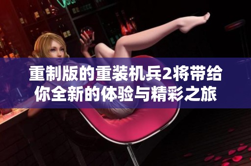 重制版的重装机兵2将带给你全新的体验与精彩之旅