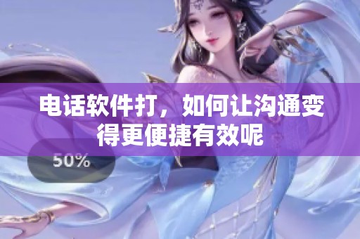 电话软件打，如何让沟通变得更便捷有效呢