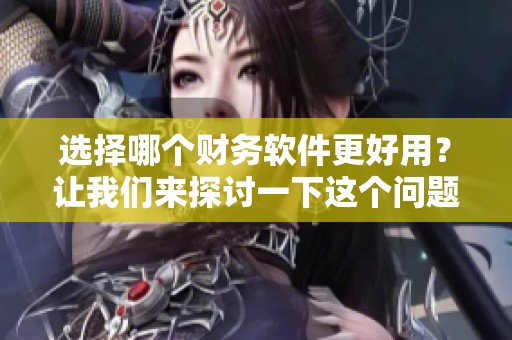 选择哪个财务软件更好用？让我们来探讨一下这个问题吧