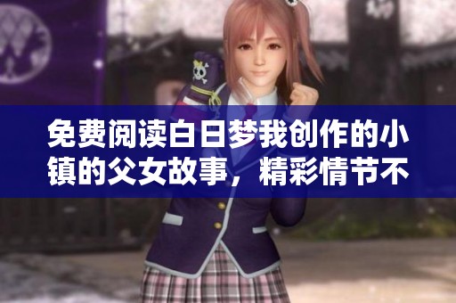 免费阅读白日梦我创作的小镇的父女故事，精彩情节不容错过