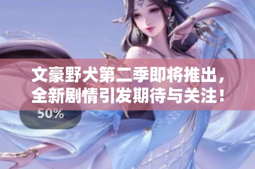 文豪野犬第二季即将推出，全新剧情引发期待与关注！