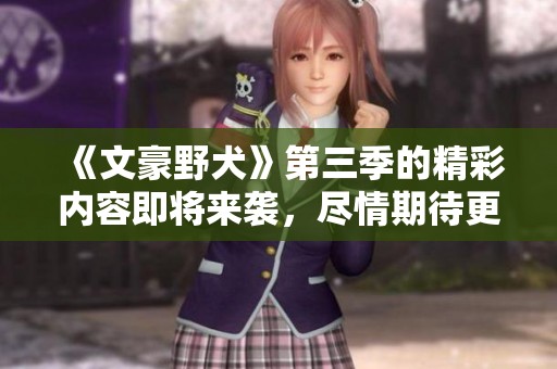 《文豪野犬》第三季的精彩内容即将来袭，尽情期待更多精彩故事吧！