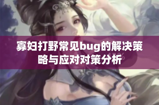 寡妇打野常见bug的解决策略与应对对策分析