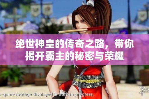 绝世神皇的传奇之路，带你揭开霸主的秘密与荣耀