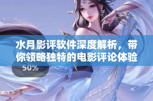 水月影评软件深度解析，带你领略独特的电影评论体验