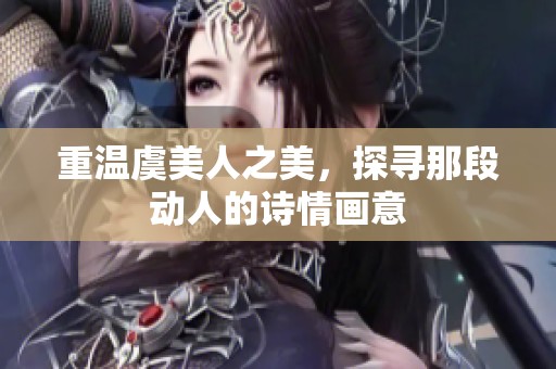 重温虞美人之美，探寻那段动人的诗情画意