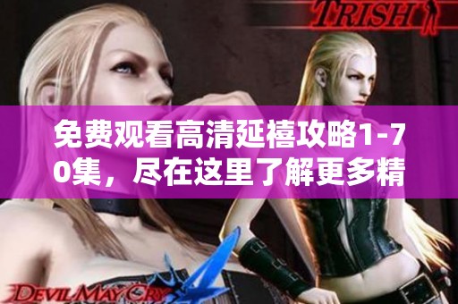 免费观看高清延禧攻略1-70集，尽在这里了解更多精彩剧情内容
