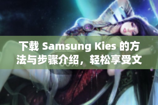 下载 Samsung Kies 的方法与步骤介绍，轻松享受文件管理与同步功能