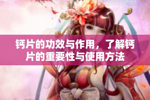 钙片的功效与作用，了解钙片的重要性与使用方法