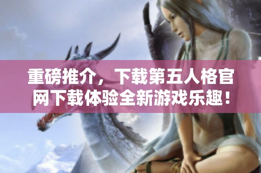 重磅推介，下载第五人格官网下载体验全新游戏乐趣！