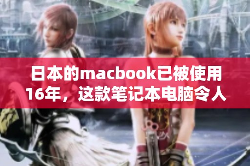 日本的macbook已被使用16年，这款笔记本电脑令人惊叹不已
