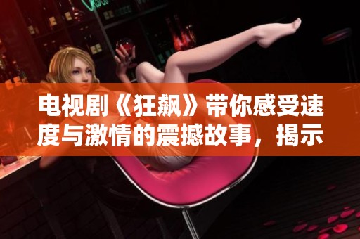 电视剧《狂飙》带你感受速度与激情的震撼故事，揭示人性的复杂与奋斗的人生。
