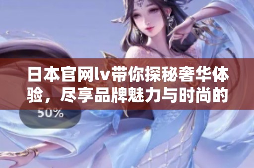 日本官网lv带你探秘奢华体验，尽享品牌魅力与时尚的完美结合