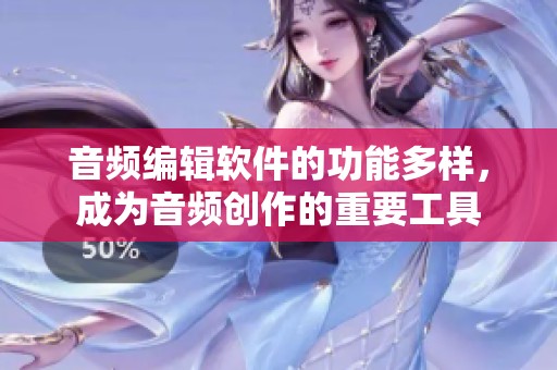 音频编辑软件的功能多样，成为音频创作的重要工具