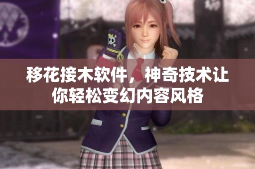 移花接木软件，神奇技术让你轻松变幻内容风格