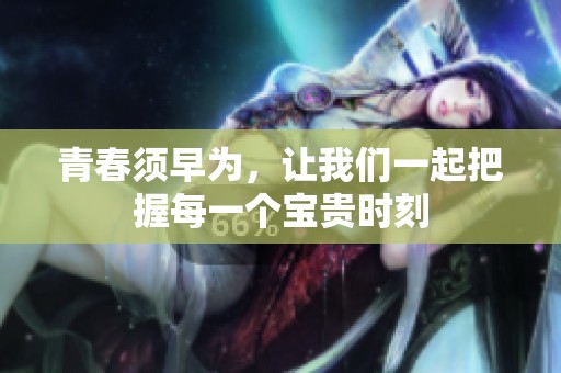 青春须早为，让我们一起把握每一个宝贵时刻