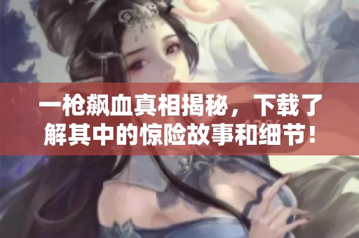 一枪飙血真相揭秘，下载了解其中的惊险故事和细节！