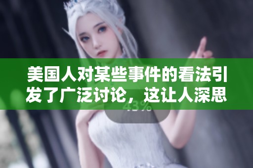 美国人对某些事件的看法引发了广泛讨论，这让人深思美国人的观点。