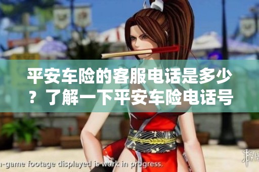 平安车险的客服电话是多少？了解一下平安车险电话号码吧！