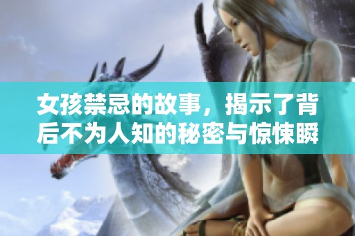 女孩禁忌的故事，揭示了背后不为人知的秘密与惊悚瞬间