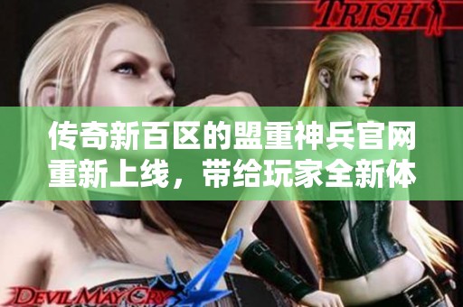 传奇新百区的盟重神兵官网重新上线，带给玩家全新体验与惊喜！