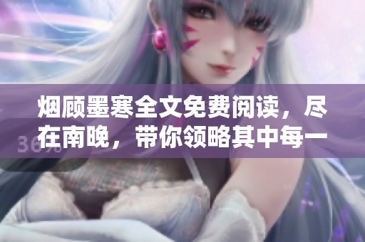 烟顾墨寒全文免费阅读，尽在南晚，带你领略其中每一个细节与情感