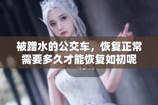 被蹭水的公交车，恢复正常需要多久才能恢复如初呢