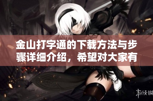 金山打字通的下载方法与步骤详细介绍，希望对大家有所帮助