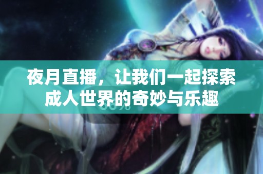 夜月直播，让我们一起探索**世界的奇妙与乐趣