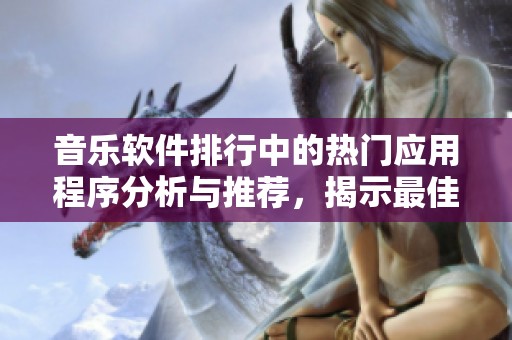 音乐软件排行中的热门应用程序分析与推荐，揭示最佳选择的秘密