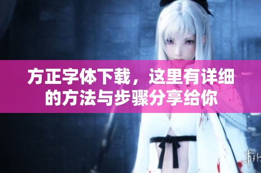 方正字体下载，这里有详细的方法与步骤分享给你