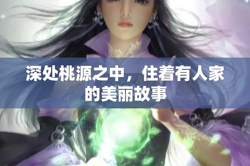 深处桃源之中，住着有人家的美丽故事