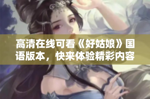 高清在线可看《好姑娘》国语版本，快来体验精彩内容！