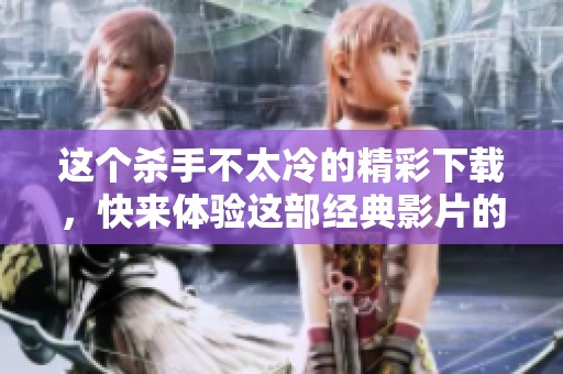 这个杀手不太冷的精彩下载，快来体验这部经典影片的魅力吧