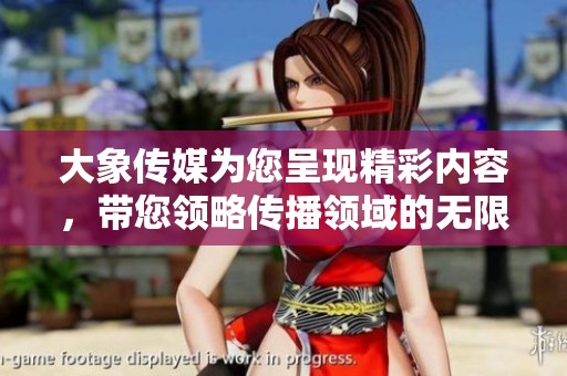 大象传媒为您呈现精彩内容，带您领略传播领域的无限魅力