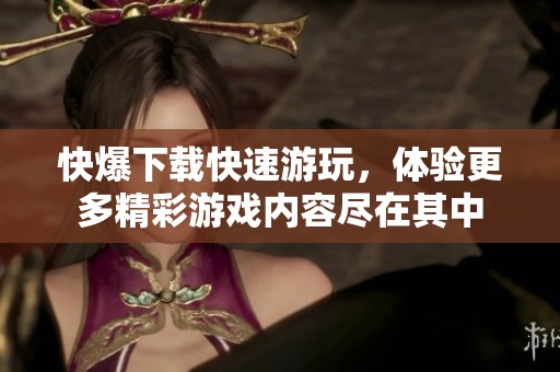 快爆下载快速游玩，体验更多精彩游戏内容尽在其中