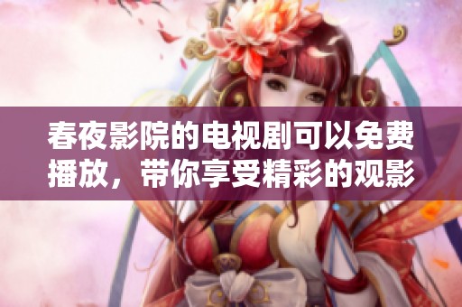 春夜影院的电视剧可以免费播放，带你享受精彩的观影体验！