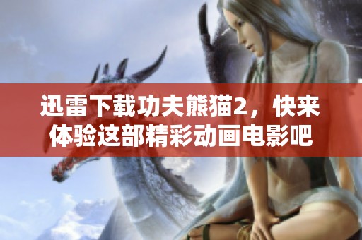 迅雷下载功夫熊猫2，快来体验这部精彩动画电影吧
