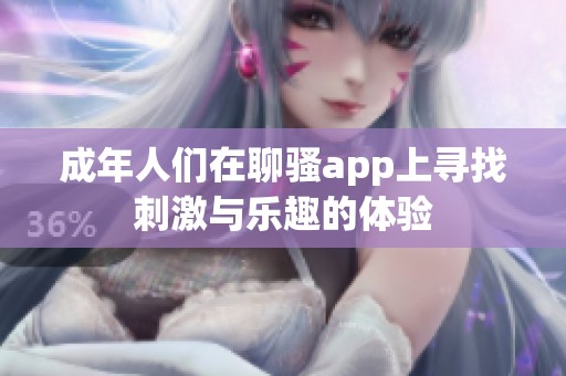 成年人们在聊骚app上寻找刺激与乐趣的体验