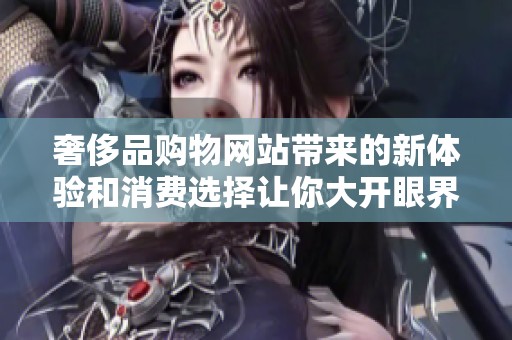 奢侈品购物网站带来的新体验和消费选择让你大开眼界