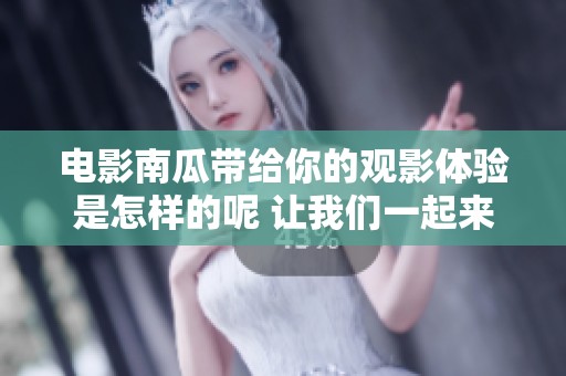 电影南瓜带给你的观影体验是怎样的呢 让我们一起来探索南瓜电影的魅力吧